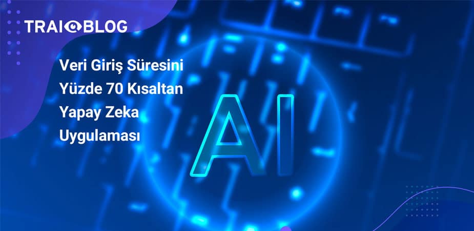 Veri Giriş Süresini Yüzde 70 Kısaltan Yapay Zeka Uygulaması